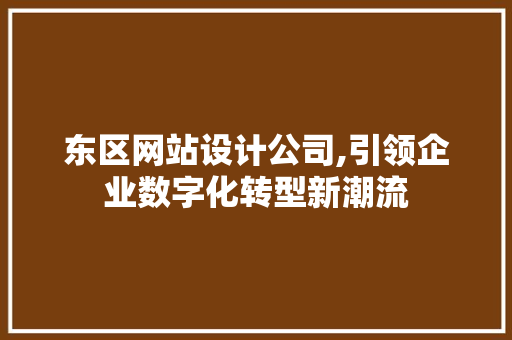 东区网站设计公司,引领企业数字化转型新潮流