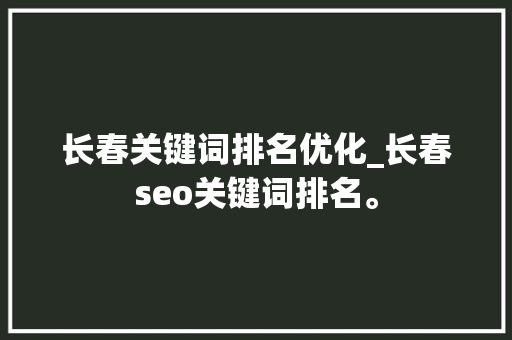 长春关键词排名优化_长春seo关键词排名。 长春关键词排名优化_长春seo关键词排名。 SEO关键词