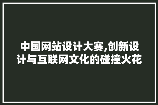 中国网站设计大赛,创新设计与互联网文化的碰撞火花