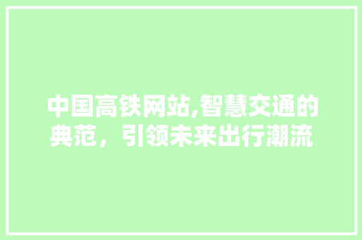 中国高铁网站,智慧交通的典范，引领未来出行潮流