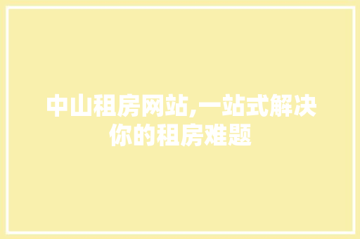 中山租房网站,一站式解决你的租房难题 中山租房网站,一站式解决你的租房难题 网站建设公司