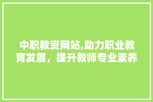 中职教资网站,助力职业教育发展，提升教师专业素养