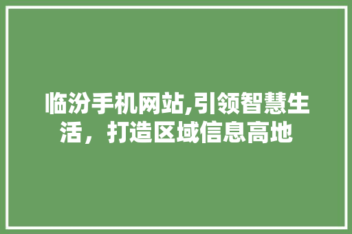 临汾手机网站,引领智慧生活，打造区域信息高地