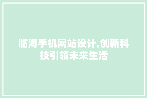 临海手机网站设计,创新科技引领未来生活