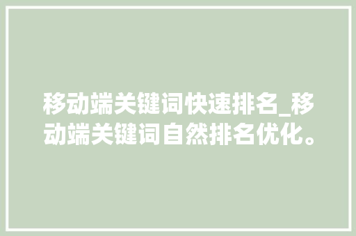 移动端关键词快速排名_移动端关键词自然排名优化。 SEO关键词 移动端关键词快速排名_移动端关键词自然排名优化。 移动端关键词快速排名_移动端关键词自然排名优化。 SEO关键词