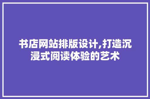 书店网站排版设计,打造沉浸式阅读体验的艺术