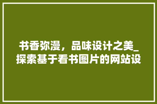 书香弥漫，品味设计之美_探索基于看书图片的网站设计 书香弥漫，品味设计之美_探索基于看书图片的网站设计 搜狗SEO