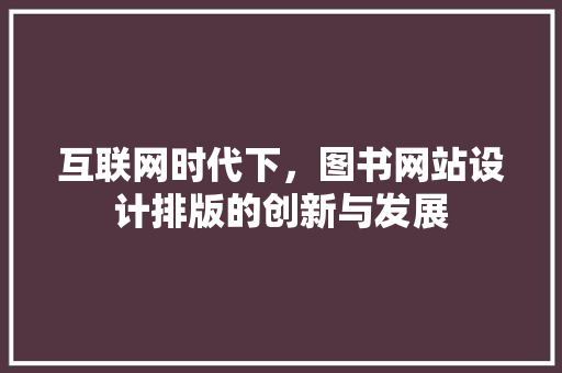 互联网时代下，图书网站设计排版的创新与发展