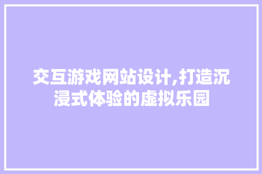 交互游戏网站设计,打造沉浸式体验的虚拟乐园