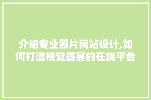 介绍专业照片网站设计,如何打造视觉盛宴的在线平台 介绍专业照片网站设计,如何打造视觉盛宴的在线平台 网站建设公司