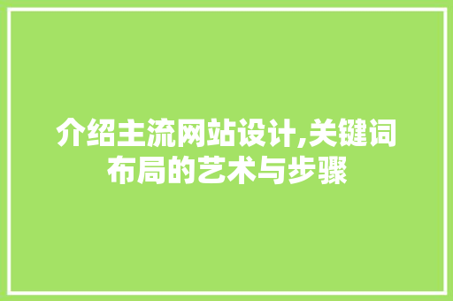 介绍主流网站设计,关键词布局的艺术与步骤 介绍主流网站设计,关键词布局的艺术与步骤 网站建设公司