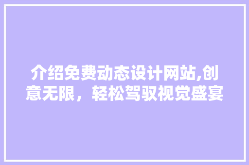 介绍免费动态设计网站,创意无限，轻松驾驭视觉盛宴 介绍免费动态设计网站,创意无限，轻松驾驭视觉盛宴 SEO关键词