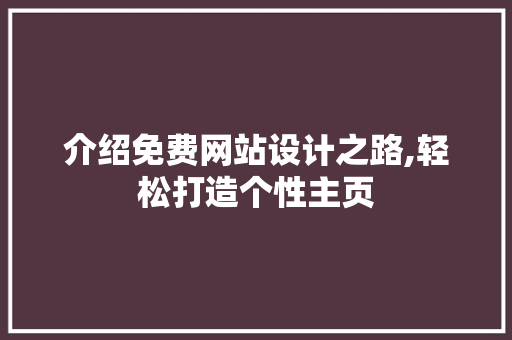 介绍免费网站设计之路,轻松打造个性主页 介绍免费网站设计之路,轻松打造个性主页 SEO关键词