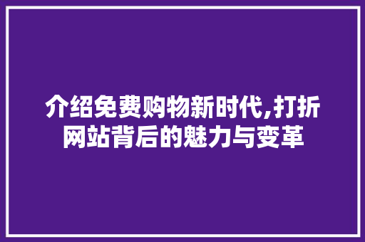 介绍免费购物新时代,打折网站背后的魅力与变革
