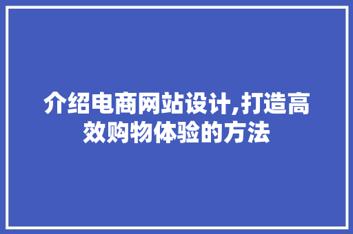 介绍电商网站设计,打造高效购物体验的方法 介绍电商网站设计,打造高效购物体验的方法 必应SEO