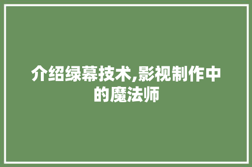 介绍绿幕技术,影视制作中的魔法师