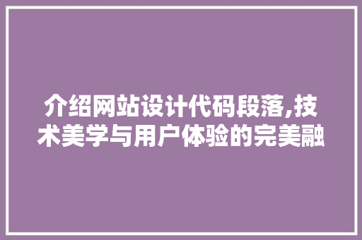 介绍网站设计代码段落,技术美学与用户体验的完美融合 介绍网站设计代码段落,技术美学与用户体验的完美融合 网站建设公司