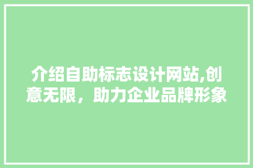 介绍自助标志设计网站,创意无限，助力企业品牌形象升级