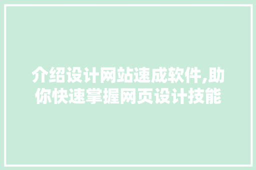 介绍设计网站速成软件,助你快速掌握网页设计技能