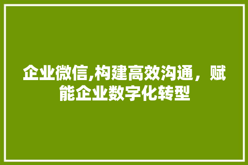 企业微信,构建高效沟通,赋能企业数字化转型 搜狗SEO 企业微信,构建高效沟通,赋能企业数字化转型 企业微信,构建高效沟通,赋能企业数字化转型 搜狗SEO