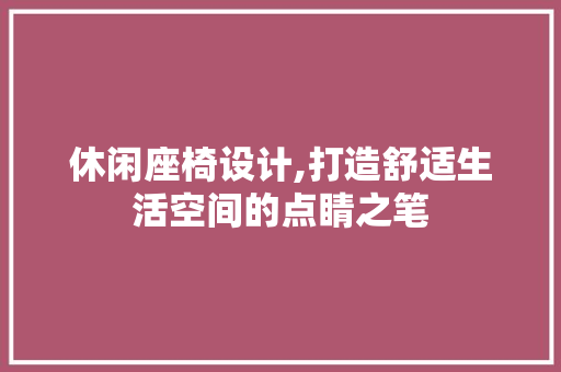 休闲座椅设计,打造舒适生活空间的点睛之笔