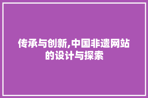 传承与创新,中国非遗网站的设计与探索 传承与创新,中国非遗网站的设计与探索 SEO关键词