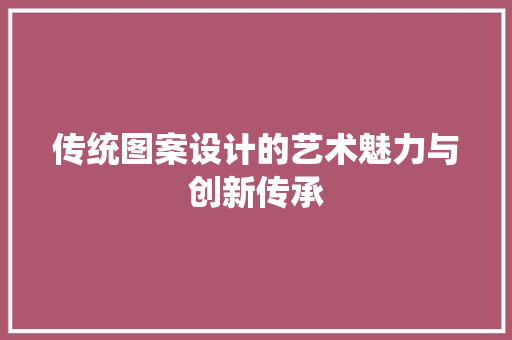 传统图案设计的艺术魅力与创新传承