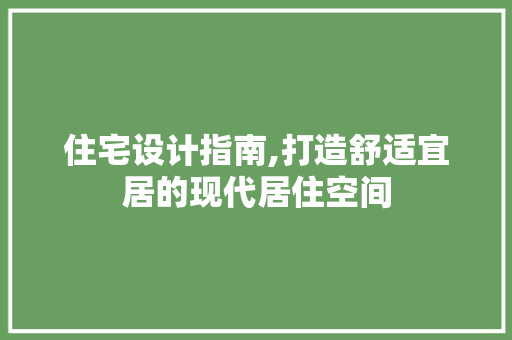 住宅设计指南,打造舒适宜居的现代居住空间