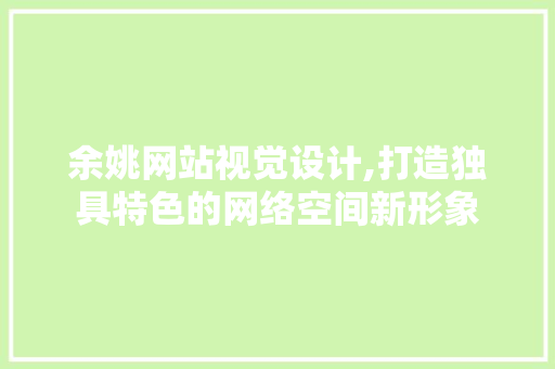余姚网站视觉设计,打造独具特色的网络空间新形象 搜狗SEO 余姚网站视觉设计,打造独具特色的网络空间新形象 余姚网站视觉设计,打造独具特色的网络空间新形象 搜狗SEO