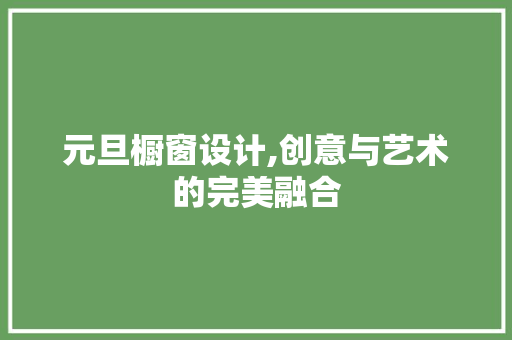 元旦橱窗设计,创意与艺术的完美融合 元旦橱窗设计,创意与艺术的完美融合 SEO关键词