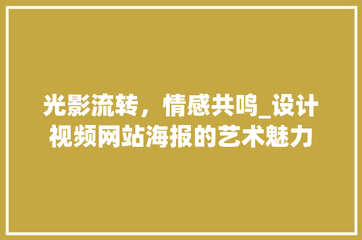 光影流转，情感共鸣_设计视频网站海报的艺术魅力 光影流转，情感共鸣_设计视频网站海报的艺术魅力 百度SEO