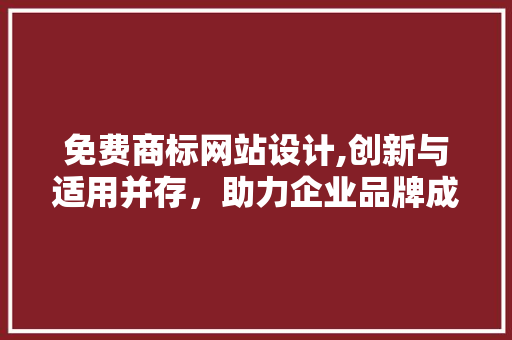 免费商标网站设计,创新与适用并存，助力企业品牌成长