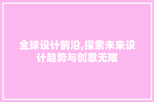 全球设计前沿,探索未来设计趋势与创意无限 全球设计前沿,探索未来设计趋势与创意无限 SEO关键词