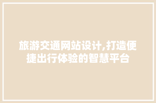 旅游交通网站设计,打造便捷出行体验的智慧平台 旅游交通网站设计,打造便捷出行体验的智慧平台 必应SEO