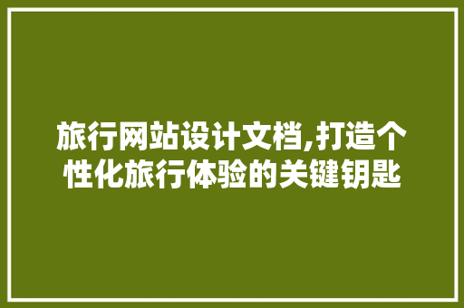 旅行网站设计文档,打造个性化旅行体验的关键钥匙 旅行网站设计文档,打造个性化旅行体验的关键钥匙 搜狗SEO