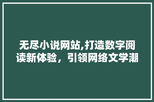 无尽小说网站,打造数字阅读新体验，引领网络文学潮流 无尽小说网站,打造数字阅读新体验，引领网络文学潮流 SEO关键词
