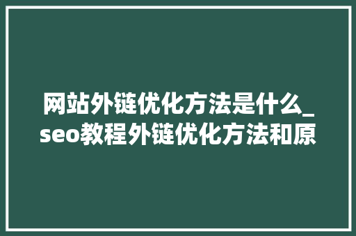 网站外链优化方法是什么_seo教程外链优化方法和原理介绍。 网站外链优化方法是什么_seo教程外链优化方法和原理介绍。 SEO关键词
