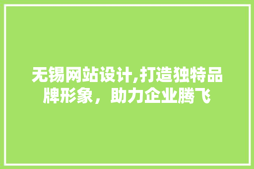 无锡网站设计,打造独特品牌形象，助力企业腾飞 无锡网站设计,打造独特品牌形象，助力企业腾飞 必应SEO