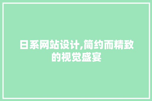 日系网站设计,简约而精致的视觉盛宴 日系网站设计,简约而精致的视觉盛宴 必应SEO