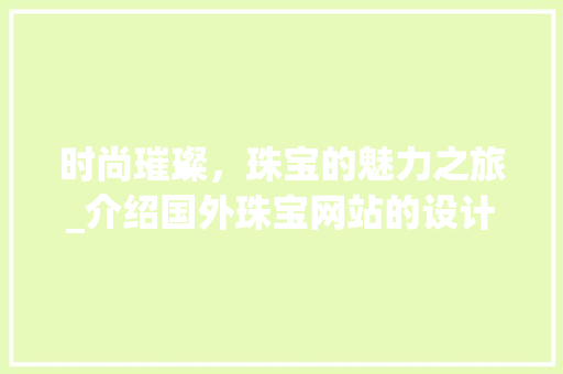 时尚璀璨，珠宝的魅力之旅_介绍国外珠宝网站的设计艺术 时尚璀璨，珠宝的魅力之旅_介绍国外珠宝网站的设计艺术 百度SEO