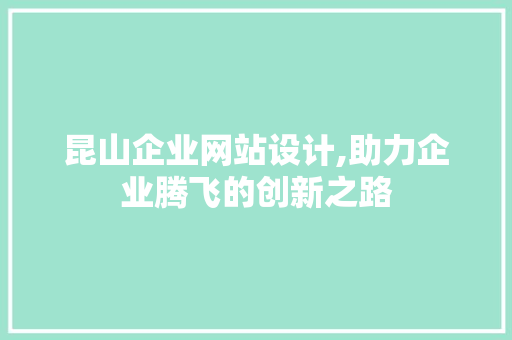 昆山企业网站设计,助力企业腾飞的创新之路 昆山企业网站设计,助力企业腾飞的创新之路 必应SEO
