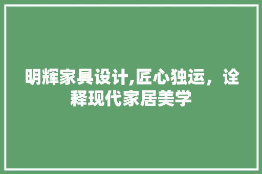 明辉家具设计,匠心独运，诠释现代家居美学 明辉家具设计,匠心独运，诠释现代家居美学 搜狗SEO
