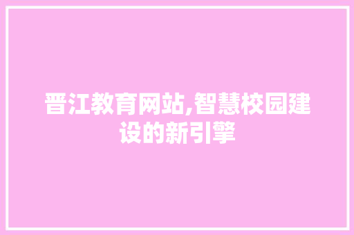 晋江教育网站,智慧校园建设的新引擎