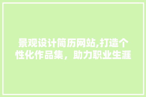 景观设计简历网站,打造个性化作品集，助力职业生涯腾飞