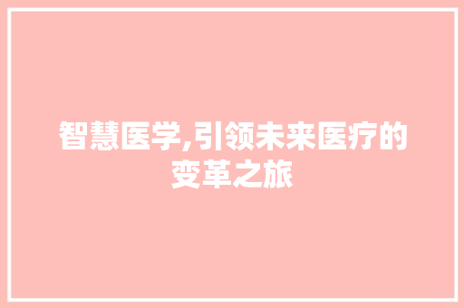 智慧医学,引领未来医疗的变革之旅 智慧医学,引领未来医疗的变革之旅 百度SEO