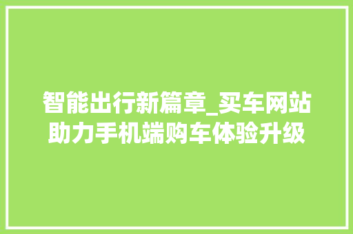 智能出行新篇章_买车网站助力手机端购车体验升级