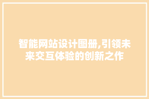 智能网站设计图册,引领未来交互体验的创新之作 必应SEO 智能网站设计图册,引领未来交互体验的创新之作 智能网站设计图册,引领未来交互体验的创新之作 必应SEO