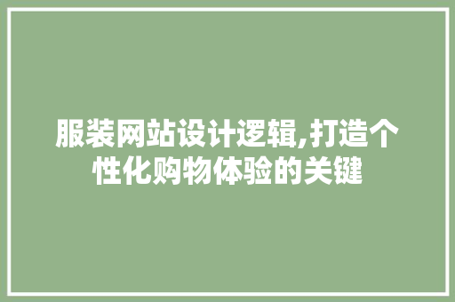 服装网站设计逻辑,打造个性化购物体验的关键 服装网站设计逻辑,打造个性化购物体验的关键 网站建设公司