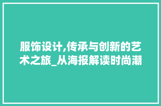 服饰设计,传承与创新的艺术之旅_从海报解读时尚潮流 服饰设计,传承与创新的艺术之旅_从海报解读时尚潮流 搜狗SEO