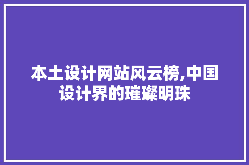 本土设计网站风云榜,中国设计界的璀璨明珠 本土设计网站风云榜,中国设计界的璀璨明珠 网站建设公司